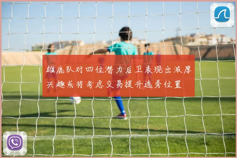 雄鹿队对四位潜力后卫表现出浓厚兴趣或将考虑交易提升选秀位置