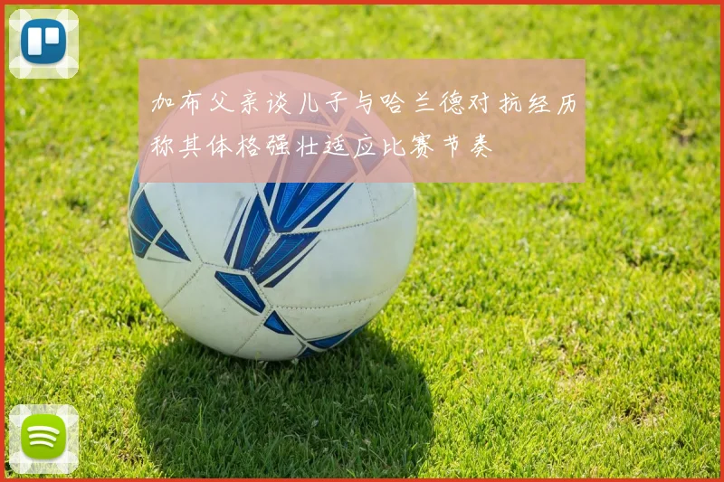 加布父亲谈儿子与哈兰德对抗经历称其体格强壮适应比赛节奏