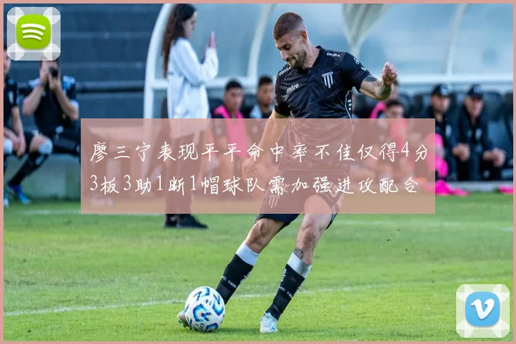 廖三宁表现平平命中率不佳仅得4分3板3助1断1帽球队需加强进攻配合