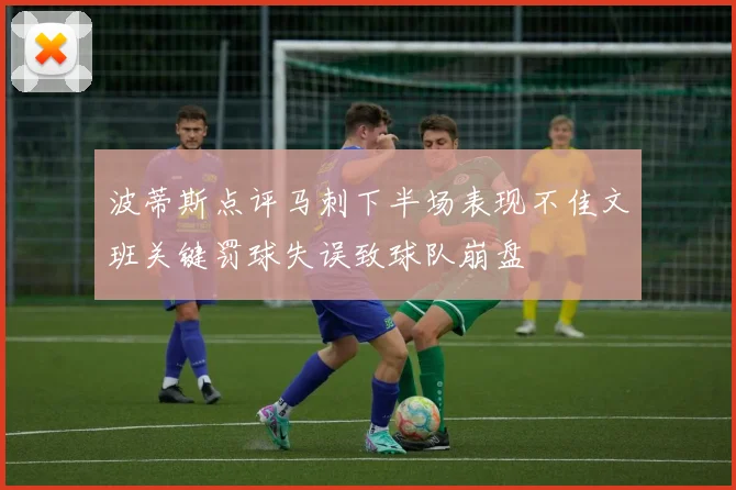 波蒂斯点评马刺下半场表现不佳文班关键罚球失误致球队崩盘